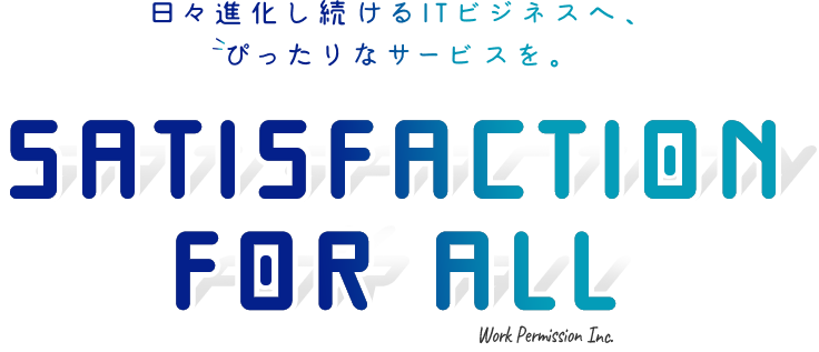 日々進化し続けるITビジネスへ、 ぴったりなサービスを。Work Permission Inc. サーバやネットワークの設計・構築から運用監視、総合的なITインフラやシステム開発、移動体通信事業サービスをご提供しています。